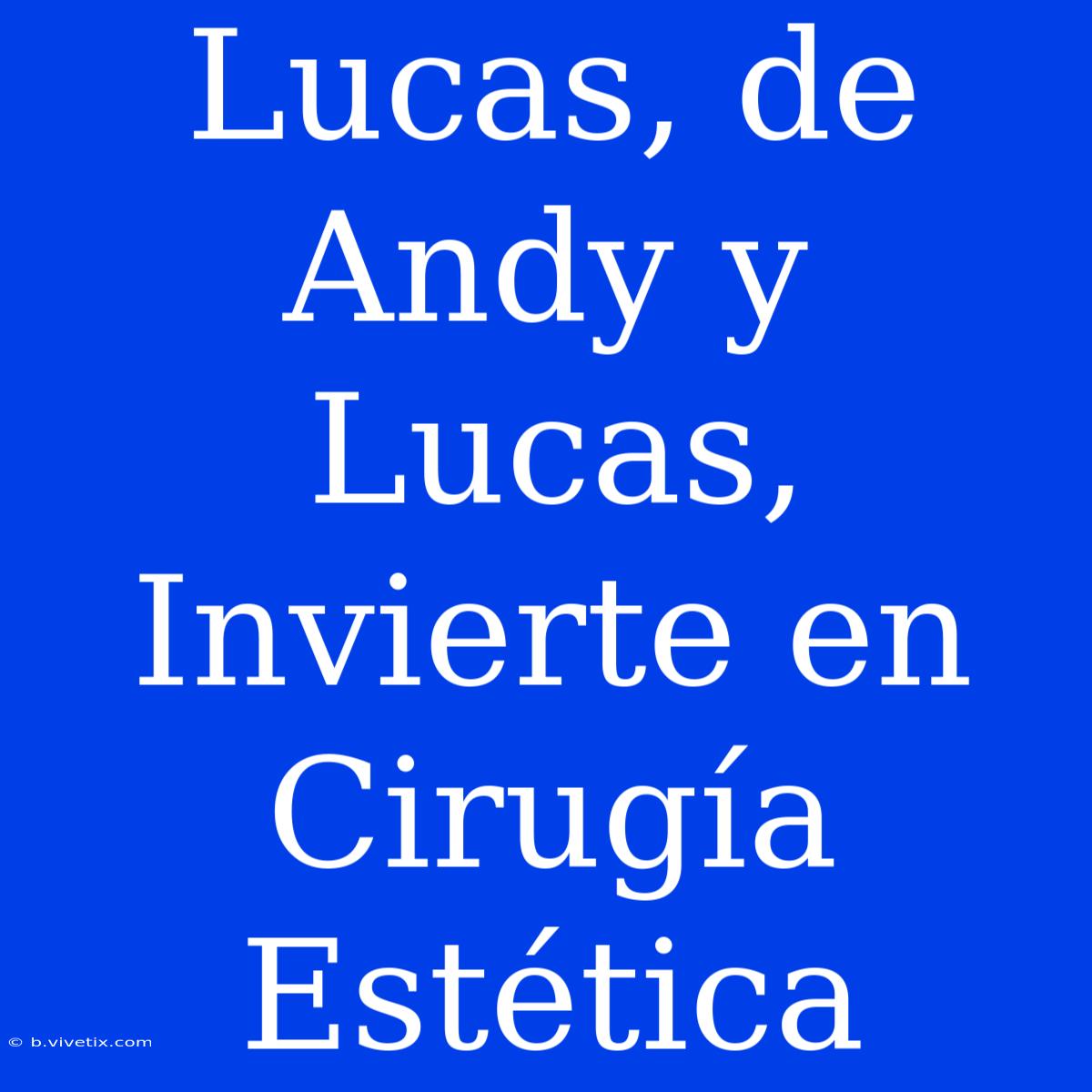 Lucas, De Andy Y Lucas, Invierte En Cirugía Estética