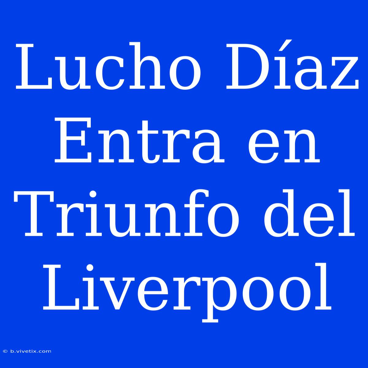 Lucho Díaz Entra En Triunfo Del Liverpool