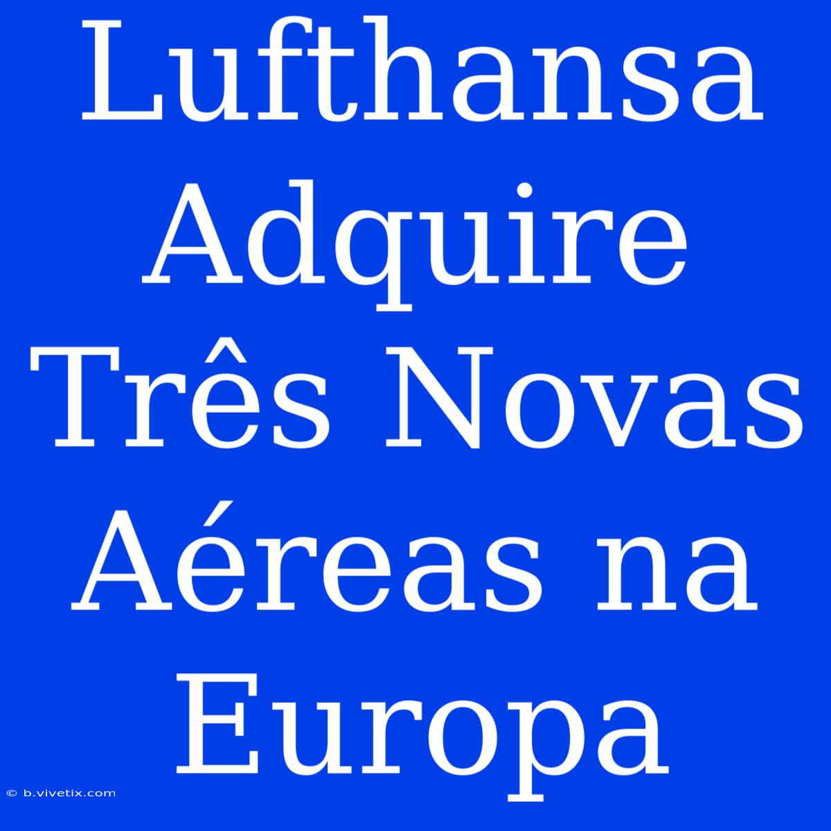 Lufthansa Adquire Três Novas Aéreas Na Europa