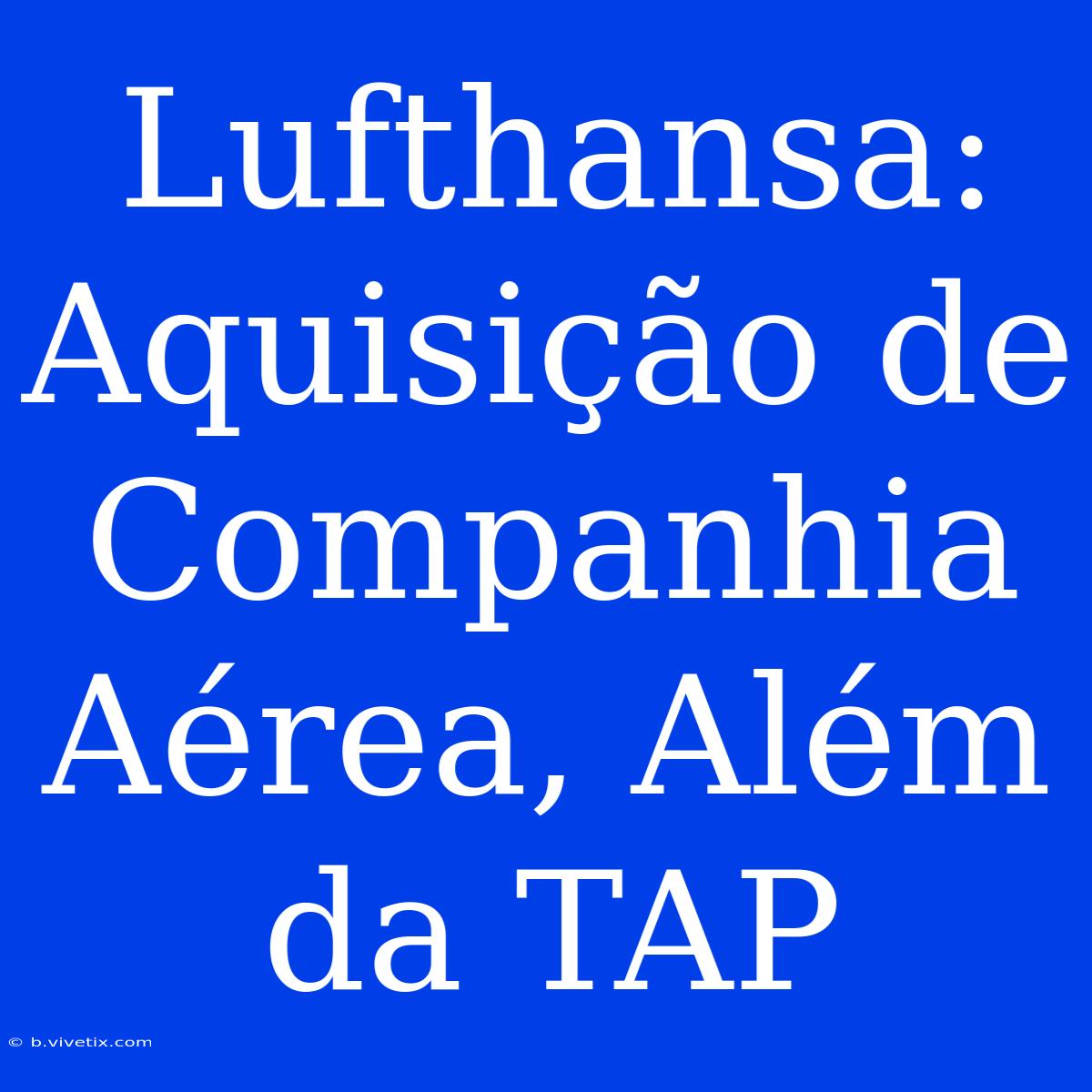 Lufthansa: Aquisição De Companhia Aérea, Além Da TAP