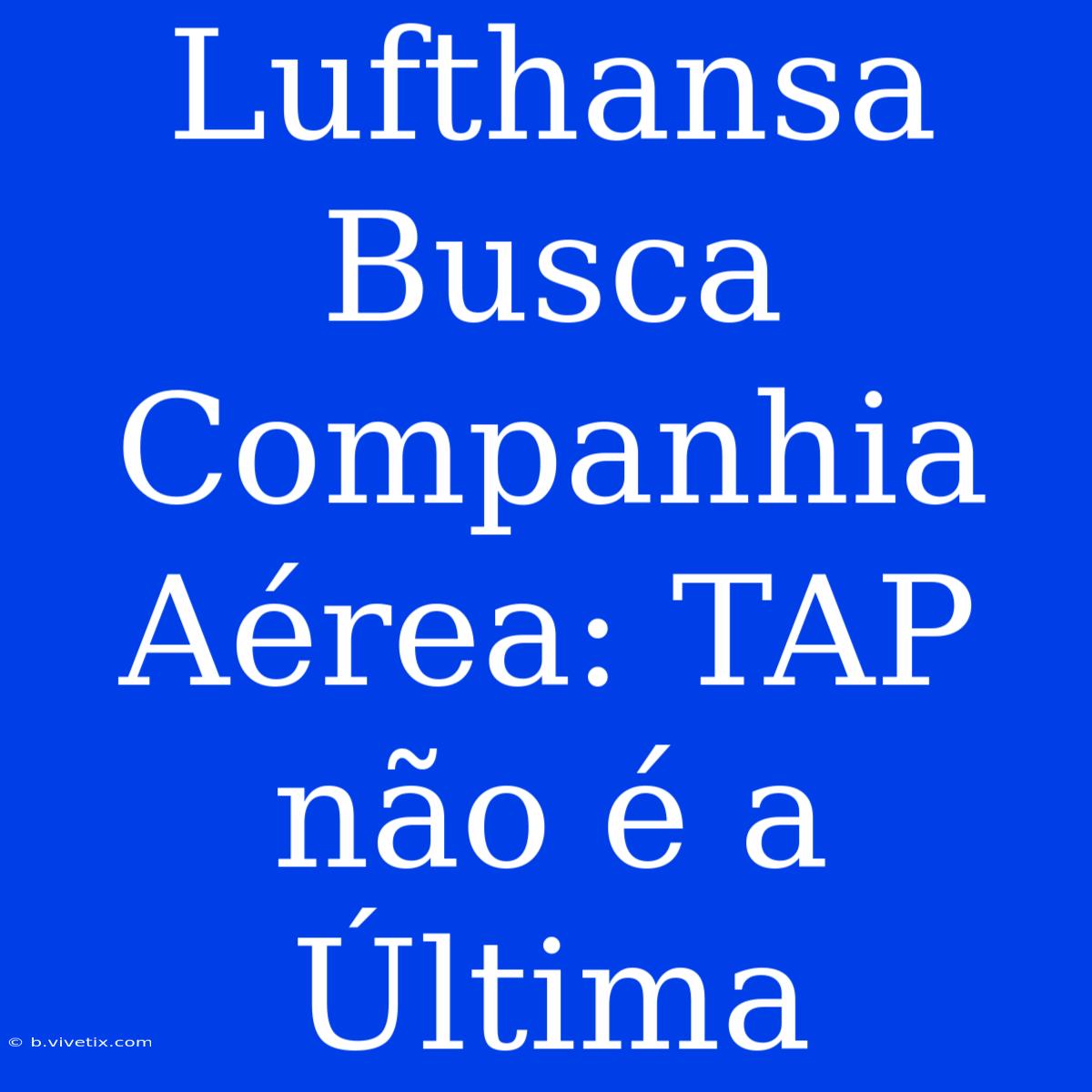 Lufthansa Busca Companhia Aérea: TAP Não É A Última