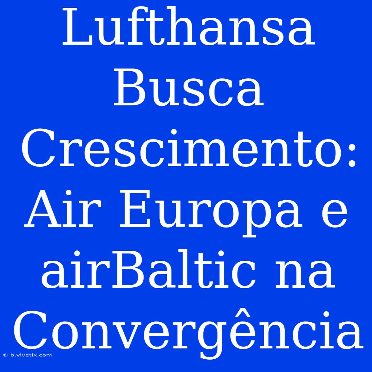 Lufthansa Busca Crescimento: Air Europa E AirBaltic Na Convergência 