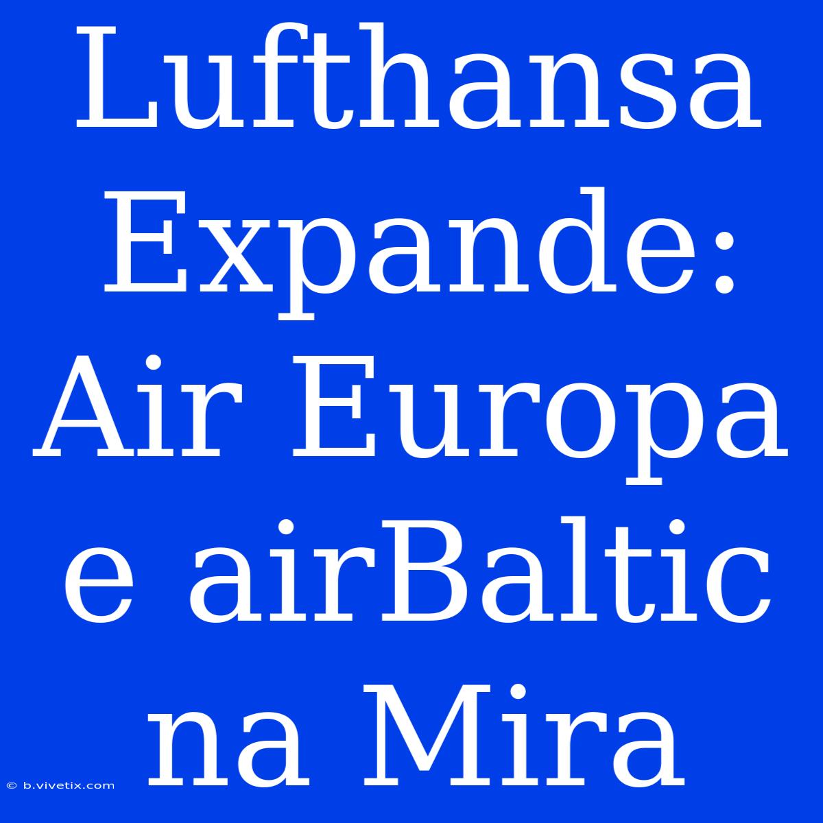 Lufthansa Expande: Air Europa E AirBaltic Na Mira