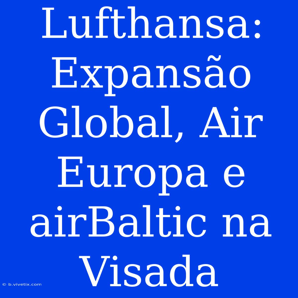 Lufthansa: Expansão Global, Air Europa E AirBaltic Na Visada