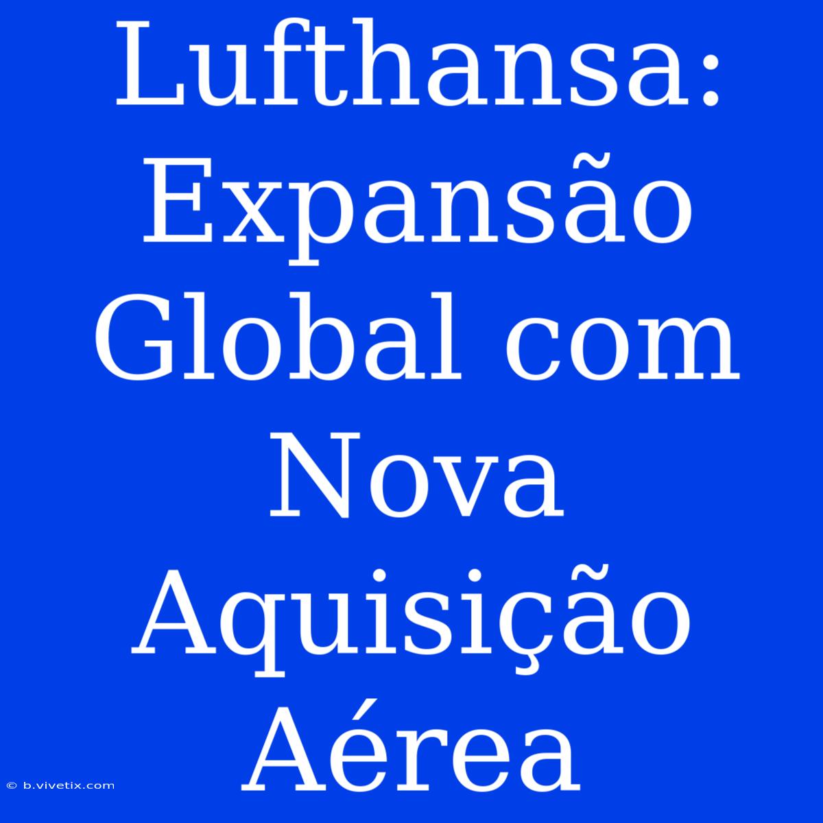 Lufthansa: Expansão Global Com Nova Aquisição Aérea