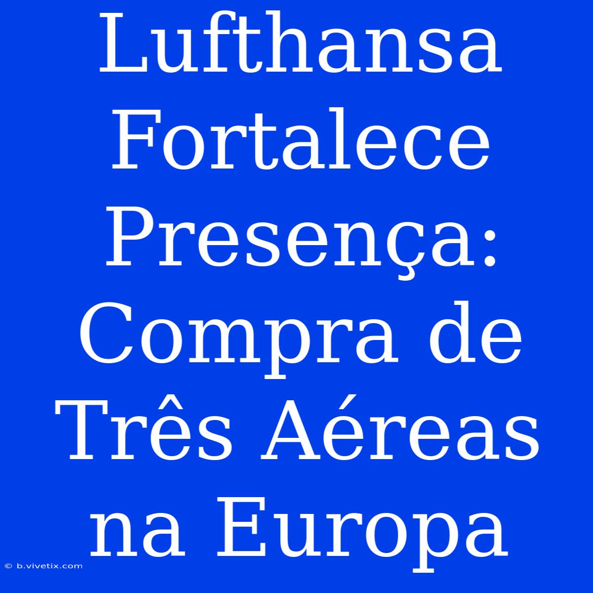 Lufthansa Fortalece Presença: Compra De Três Aéreas Na Europa