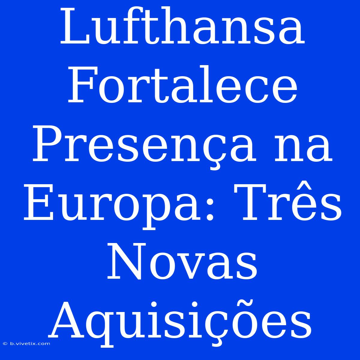 Lufthansa Fortalece Presença Na Europa: Três Novas Aquisições 