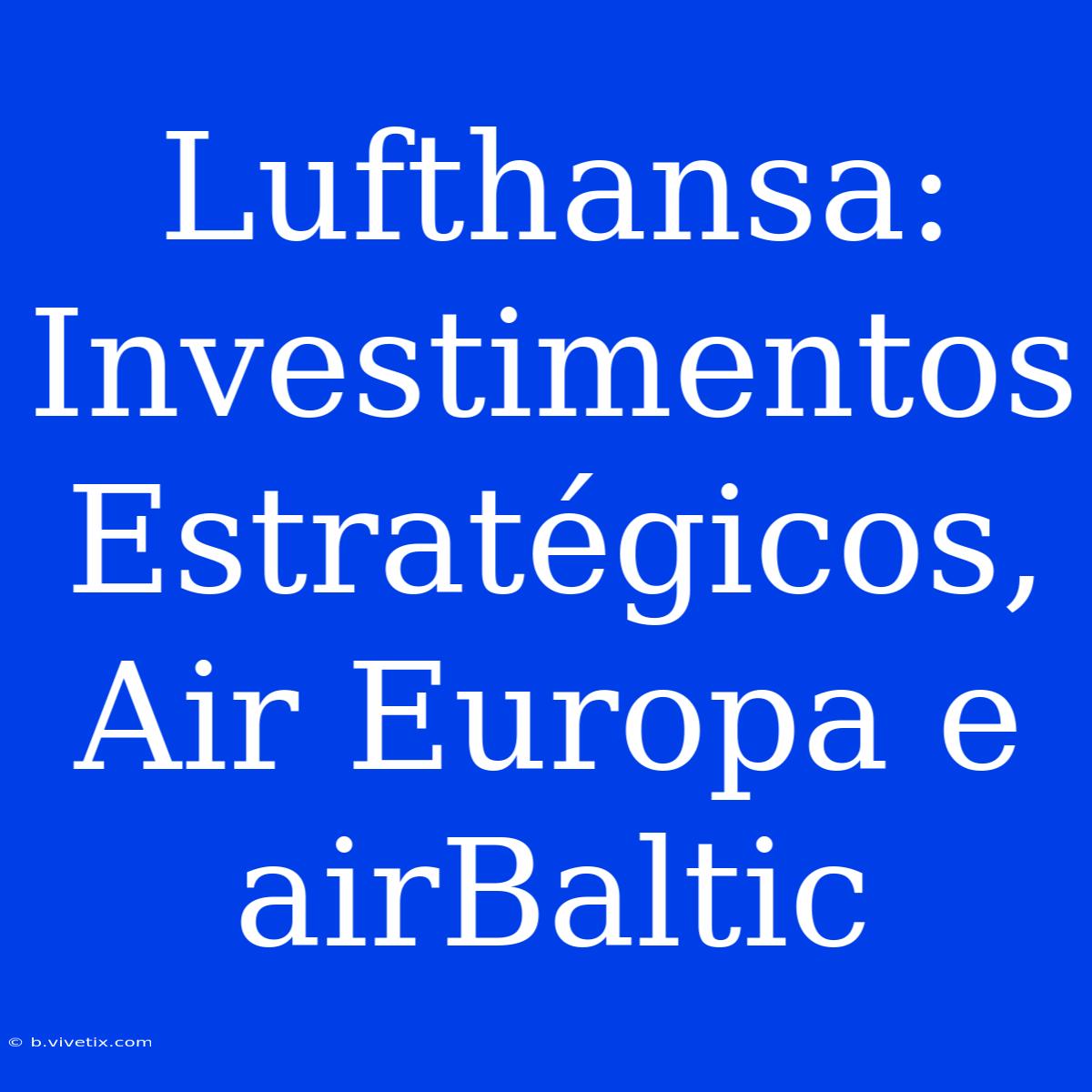 Lufthansa: Investimentos Estratégicos, Air Europa E AirBaltic