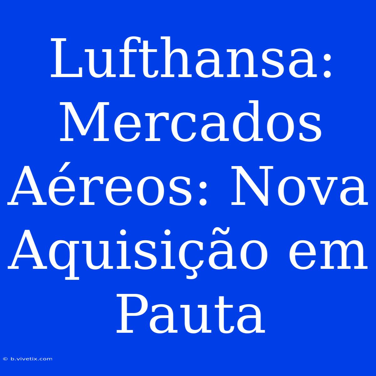 Lufthansa: Mercados Aéreos: Nova Aquisição Em Pauta