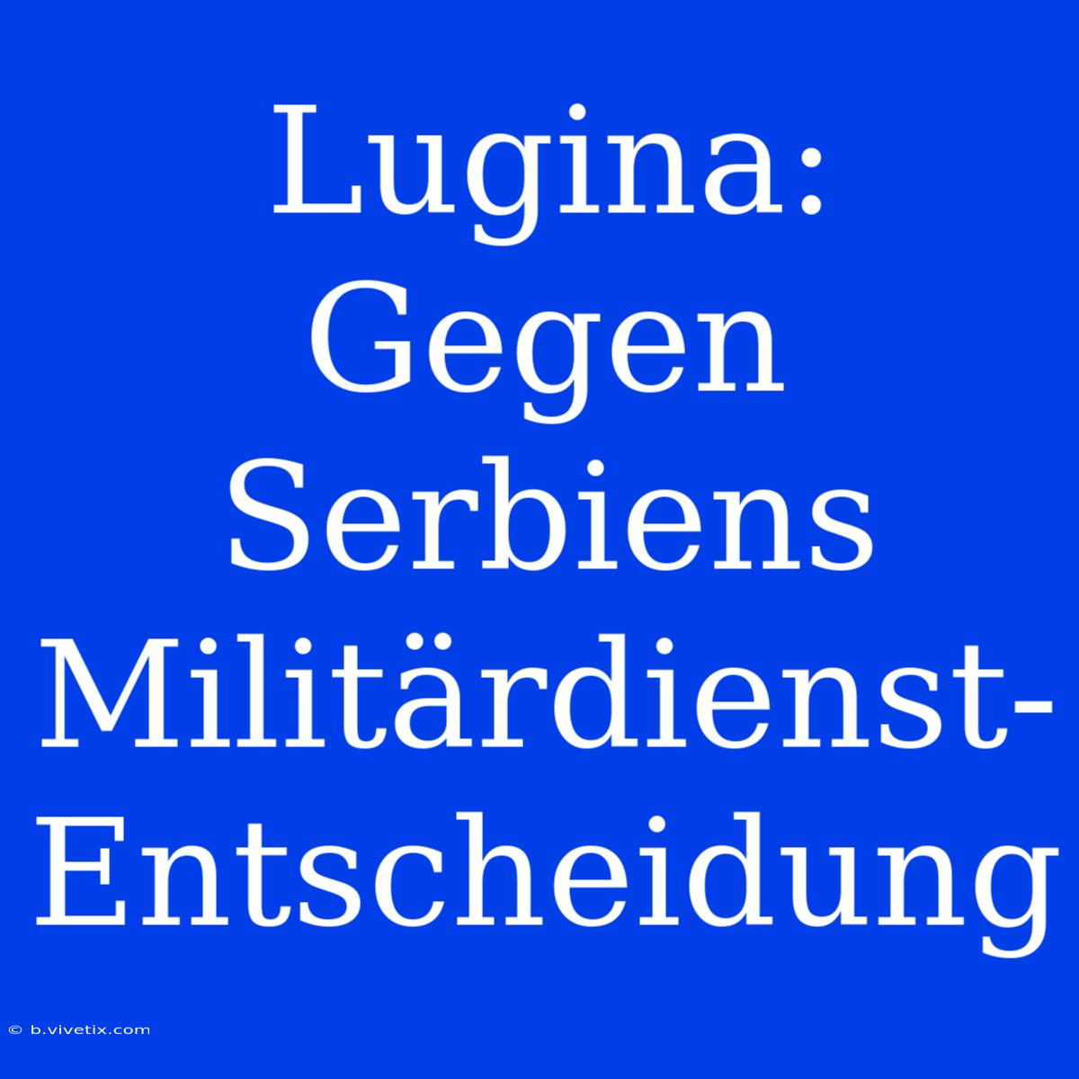 Lugina: Gegen Serbiens Militärdienst-Entscheidung