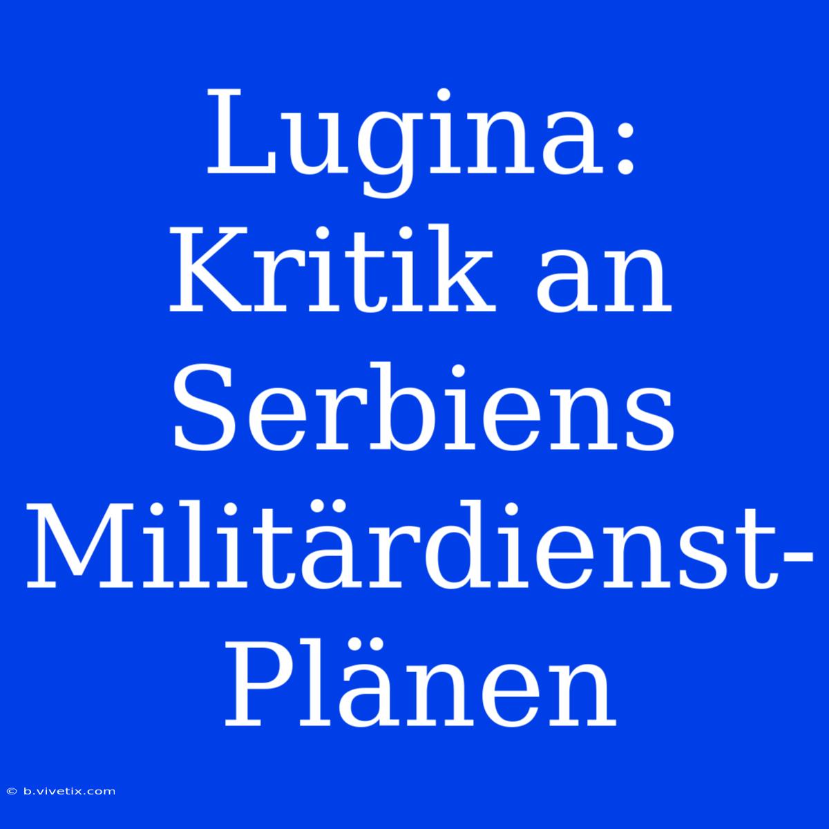 Lugina: Kritik An Serbiens Militärdienst-Plänen