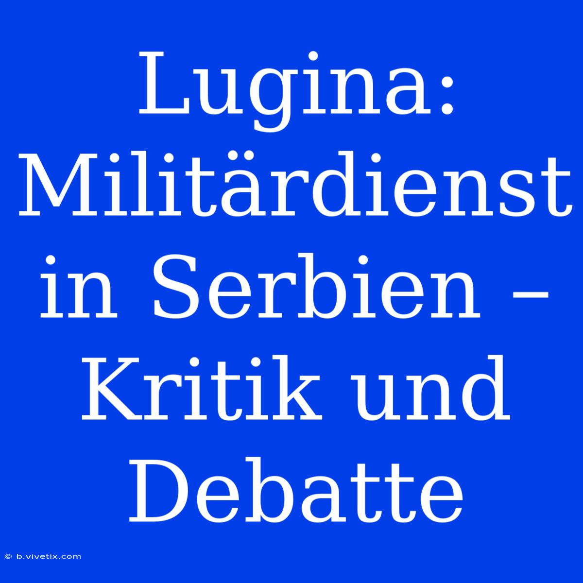 Lugina: Militärdienst In Serbien – Kritik Und Debatte