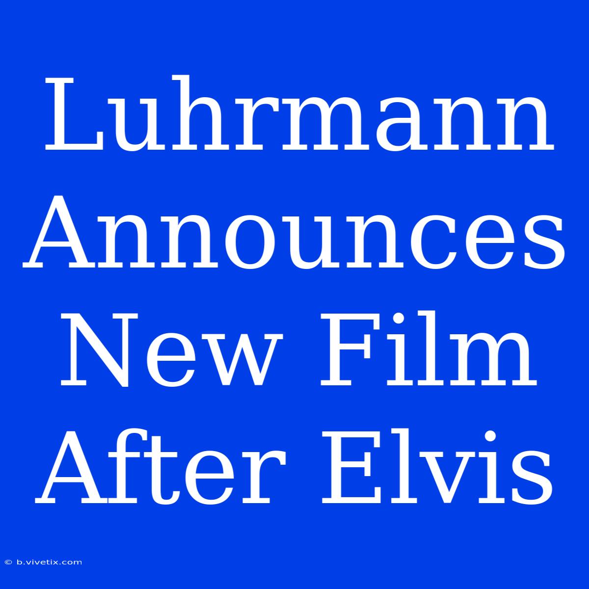 Luhrmann Announces New Film After Elvis