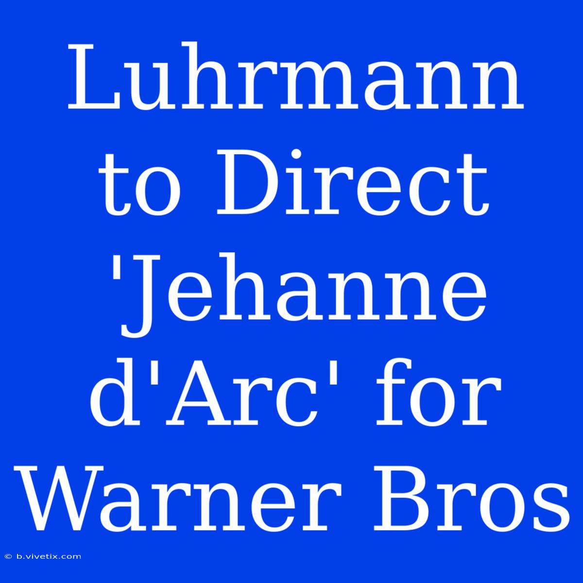 Luhrmann To Direct 'Jehanne D'Arc' For Warner Bros