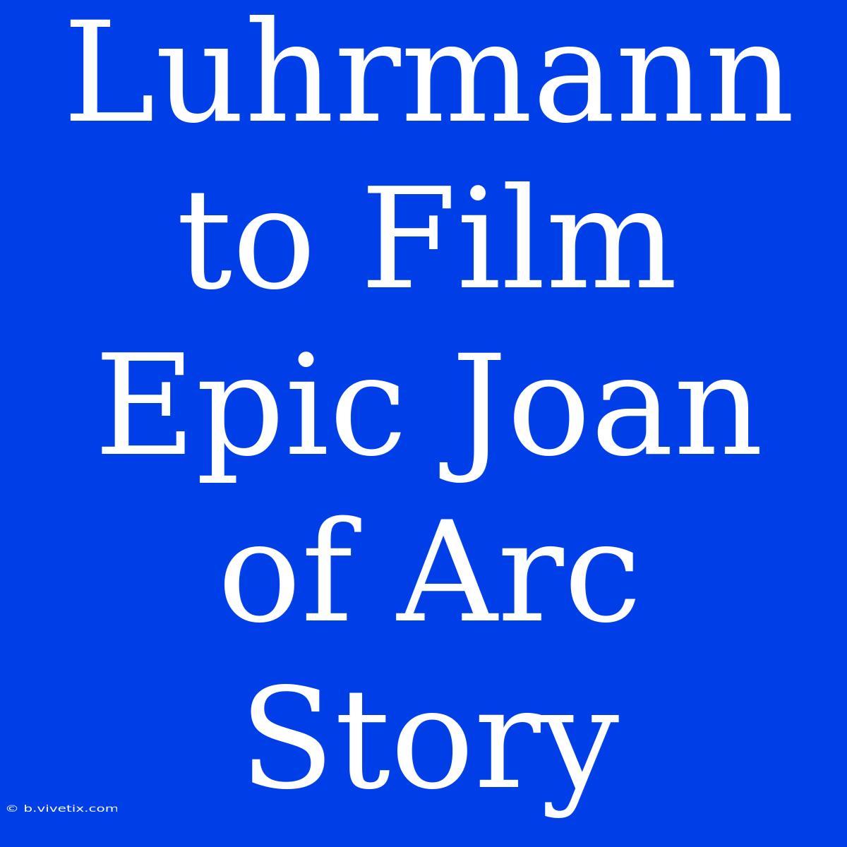 Luhrmann To Film Epic Joan Of Arc Story