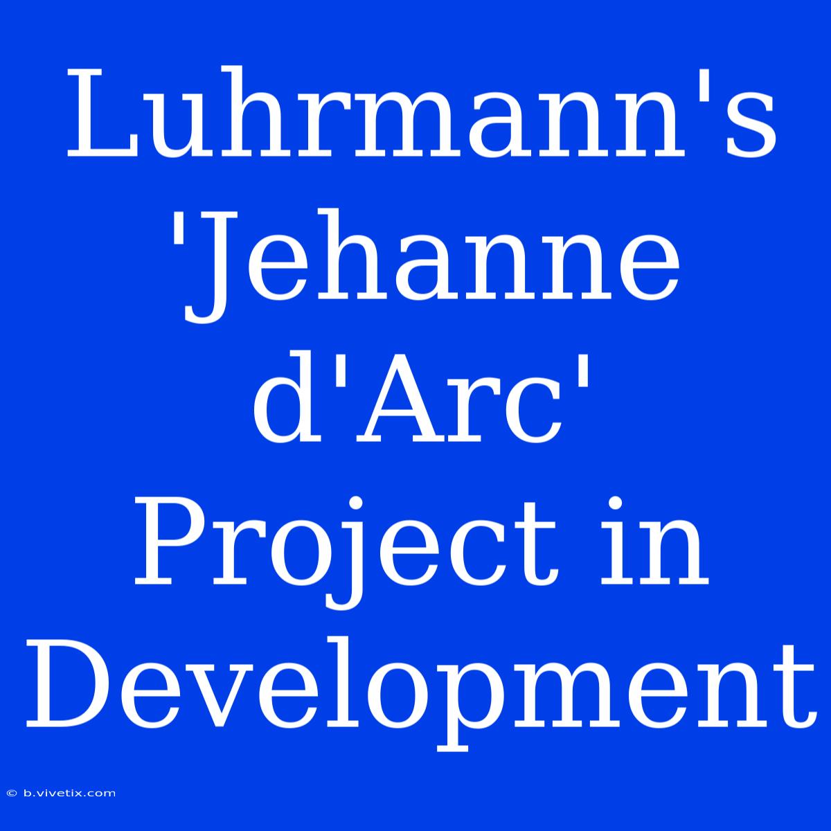 Luhrmann's 'Jehanne D'Arc' Project In Development