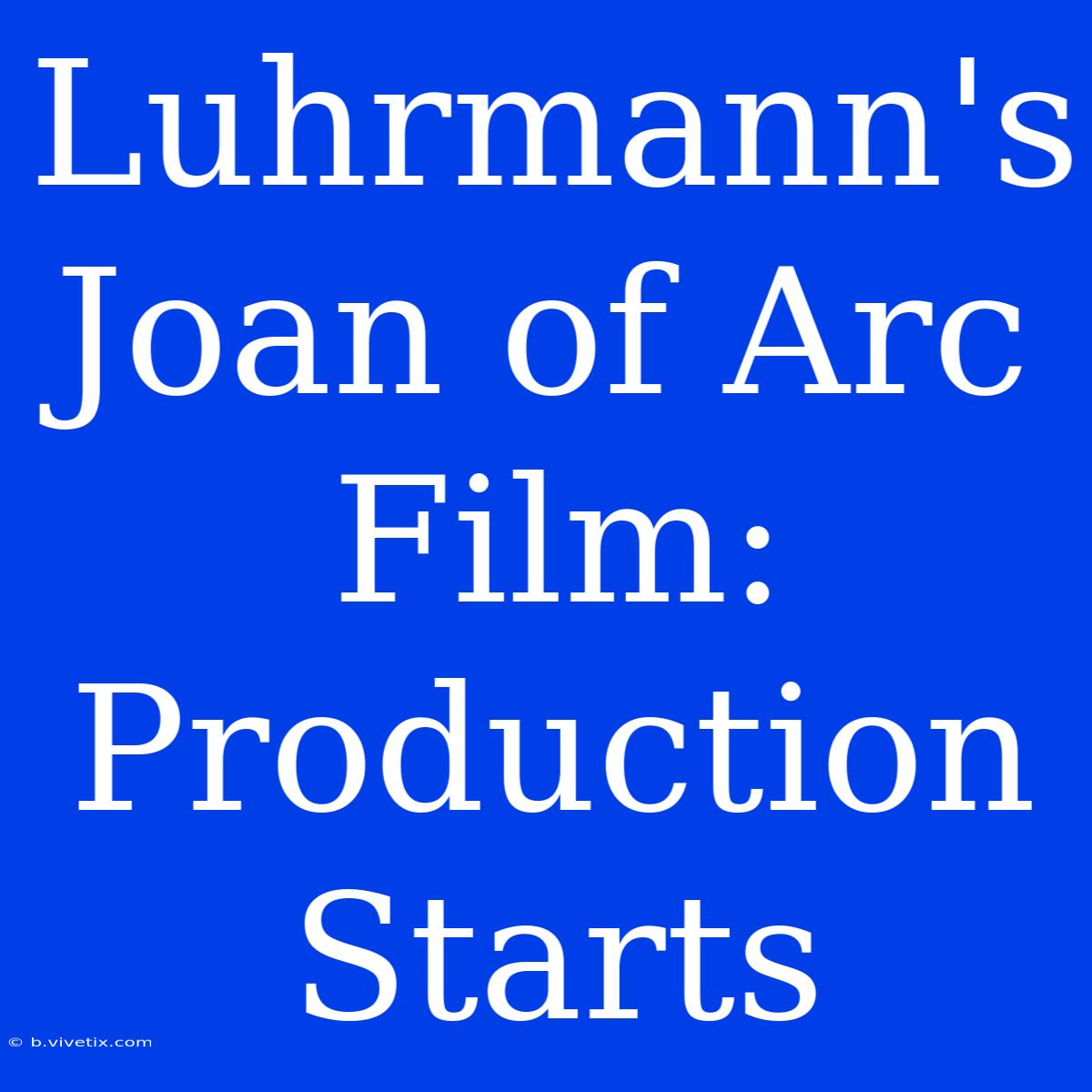 Luhrmann's Joan Of Arc Film: Production Starts