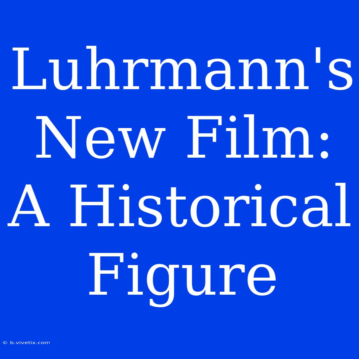 Luhrmann's New Film: A Historical Figure