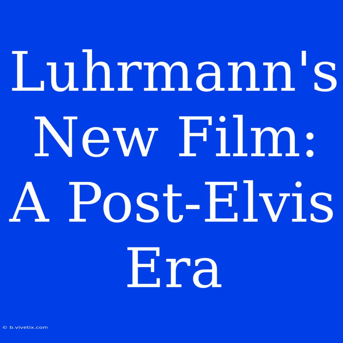 Luhrmann's New Film: A Post-Elvis Era