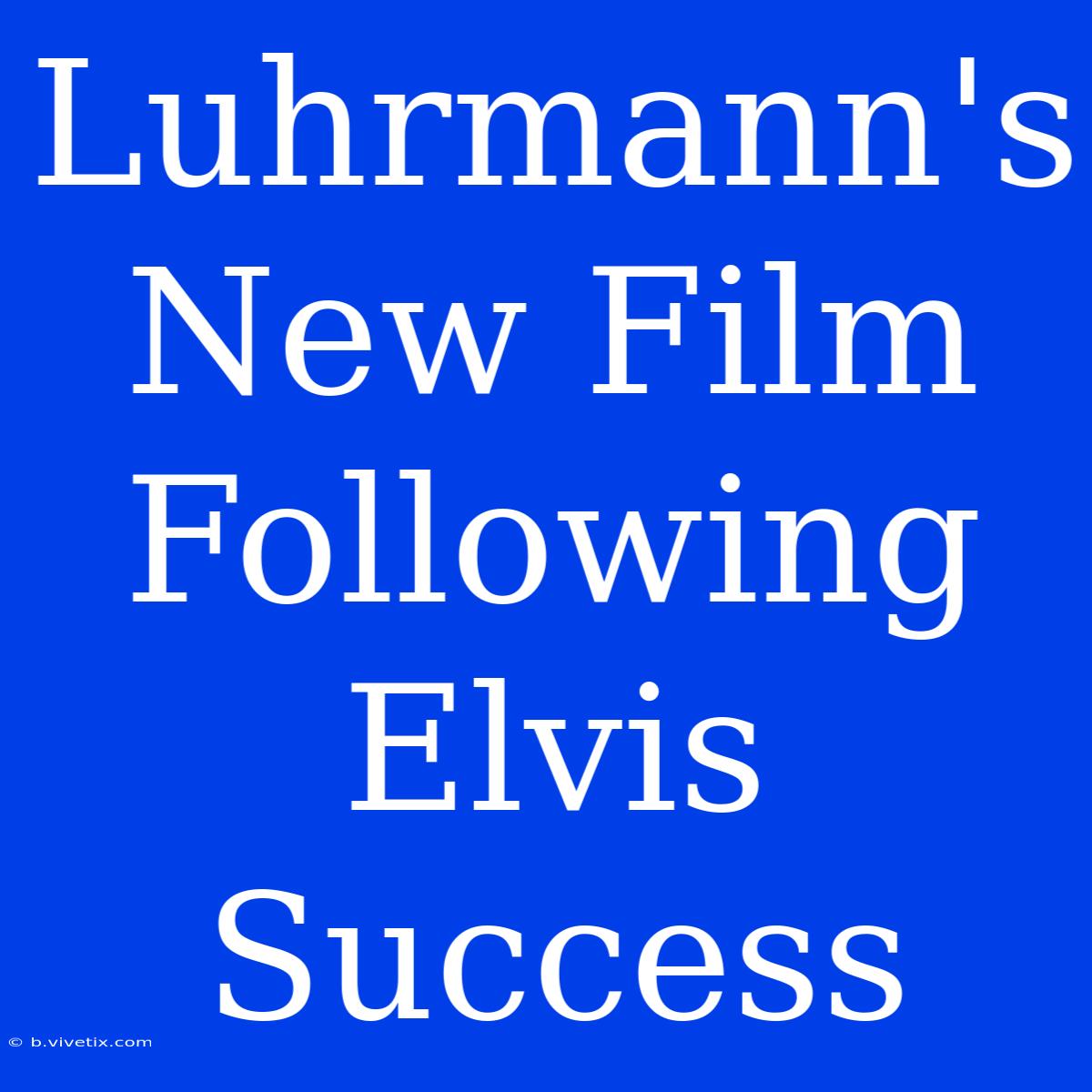 Luhrmann's New Film Following Elvis Success