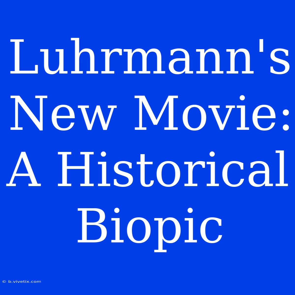 Luhrmann's New Movie: A Historical Biopic