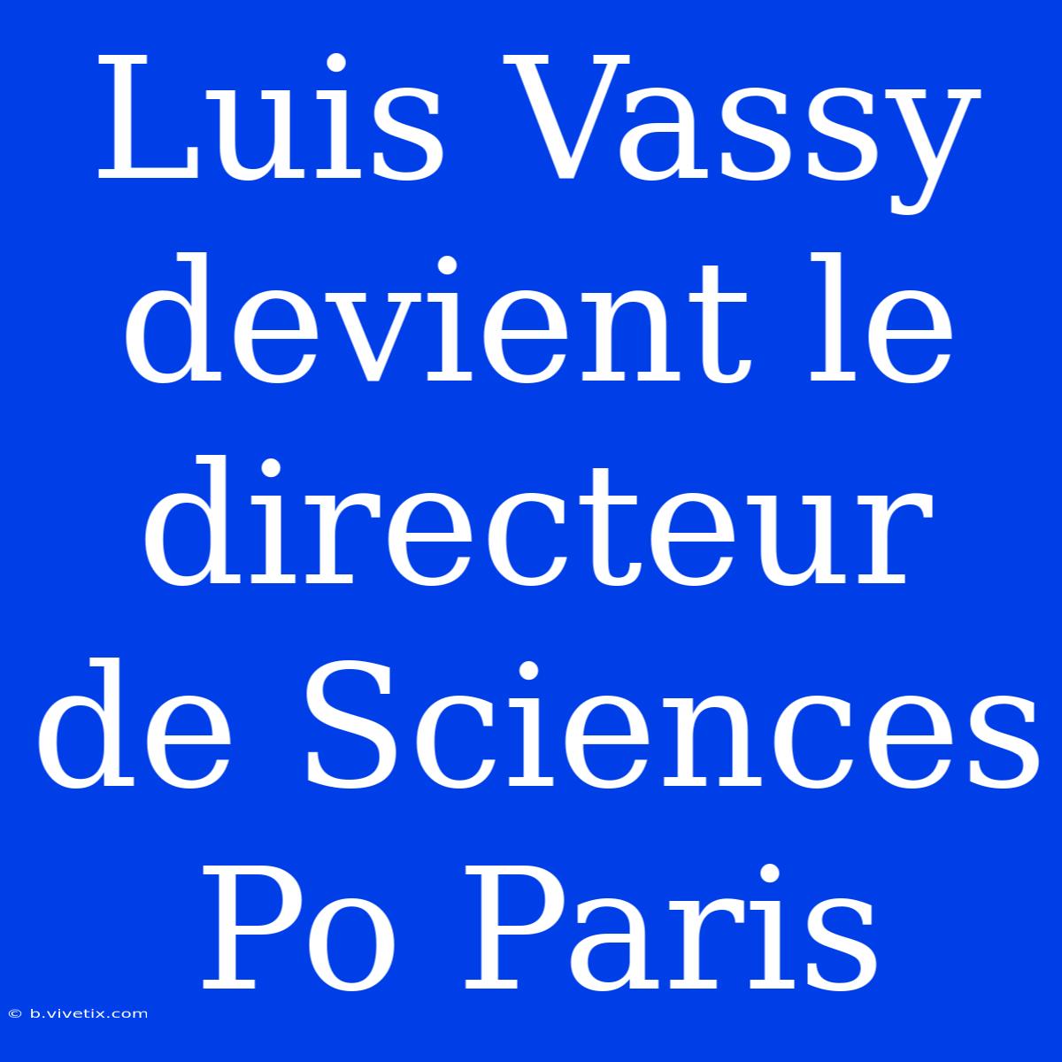 Luis Vassy Devient Le Directeur De Sciences Po Paris