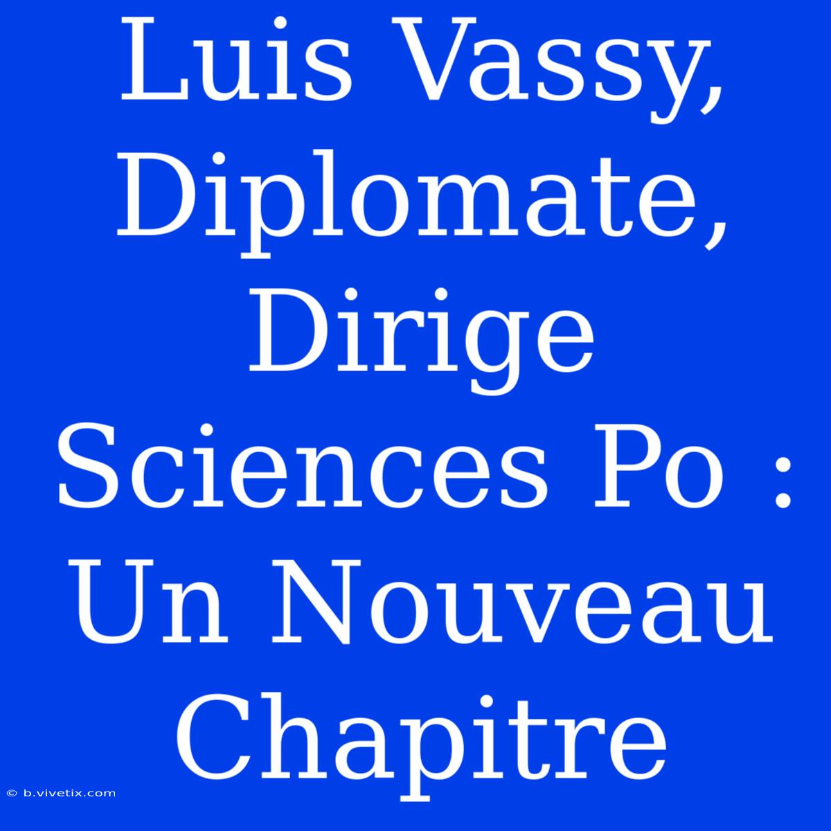 Luis Vassy, Diplomate, Dirige Sciences Po : Un Nouveau Chapitre