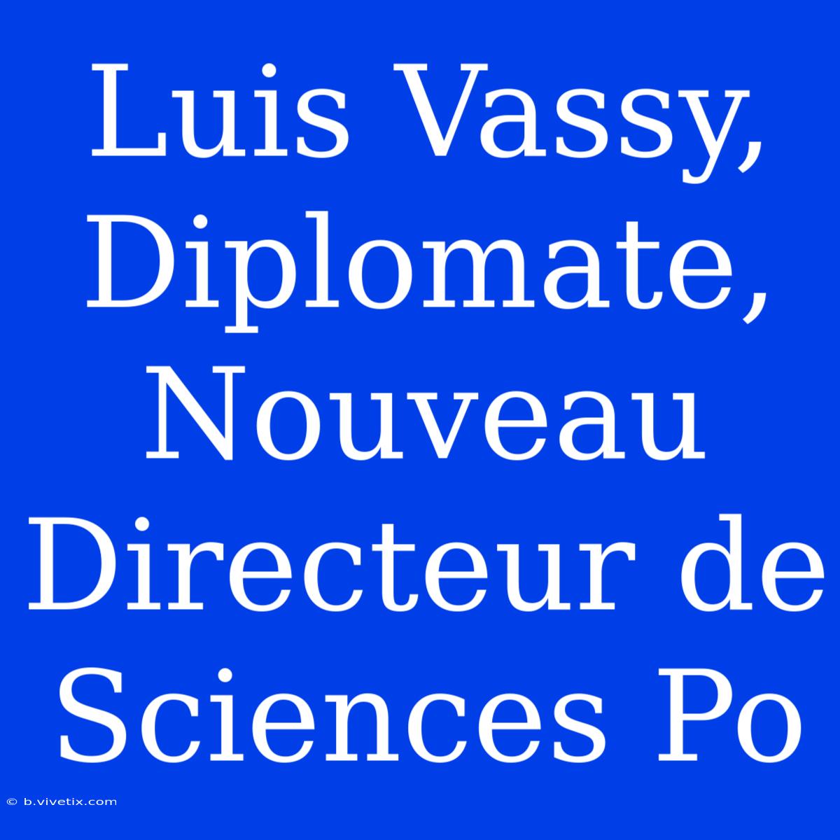 Luis Vassy, Diplomate, Nouveau Directeur De Sciences Po