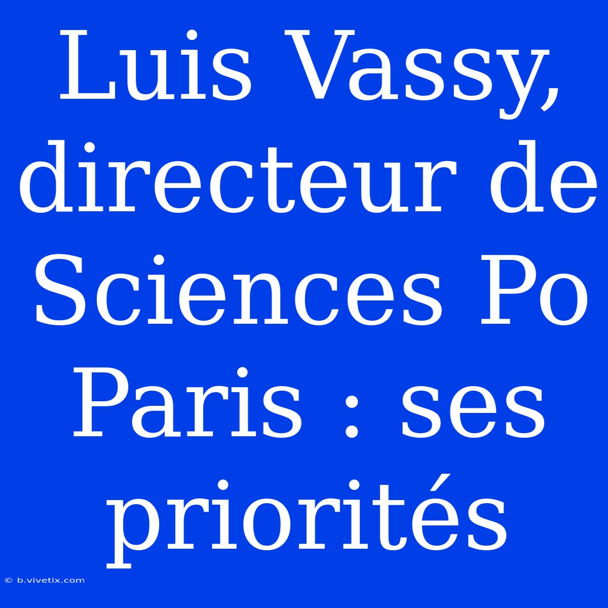 Luis Vassy, Directeur De Sciences Po Paris : Ses Priorités