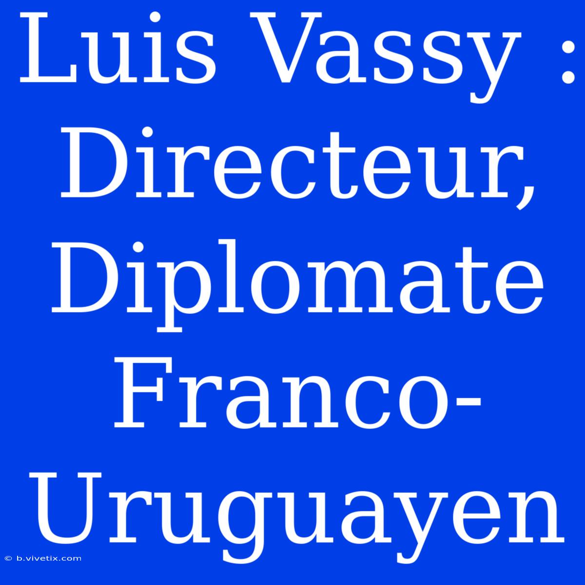 Luis Vassy : Directeur, Diplomate Franco-Uruguayen