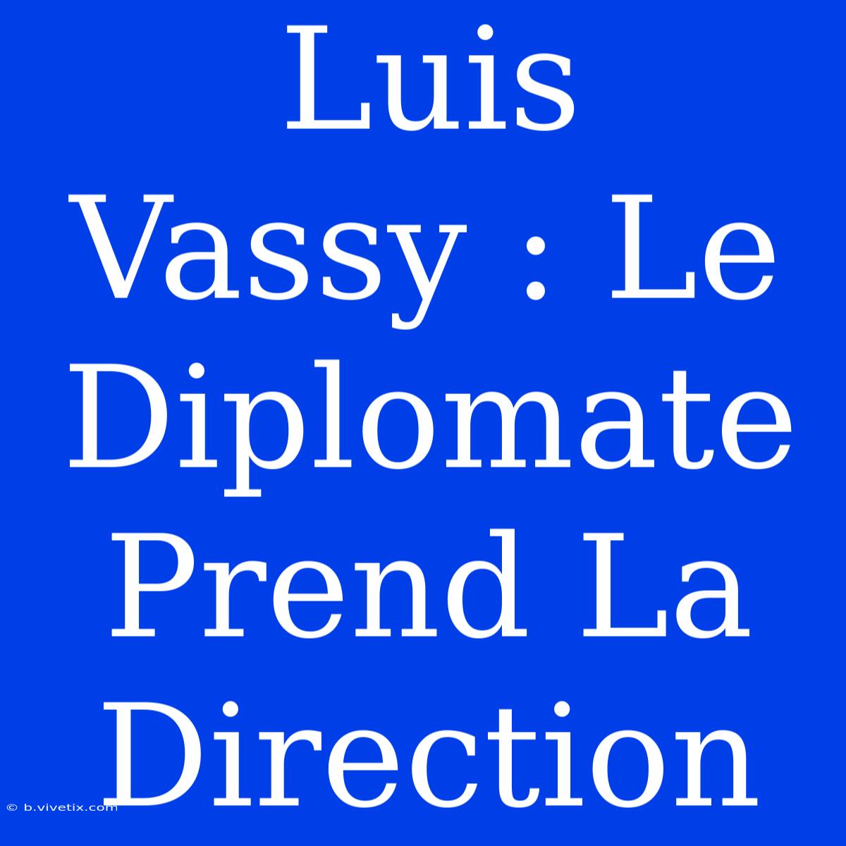 Luis Vassy : Le Diplomate Prend La Direction