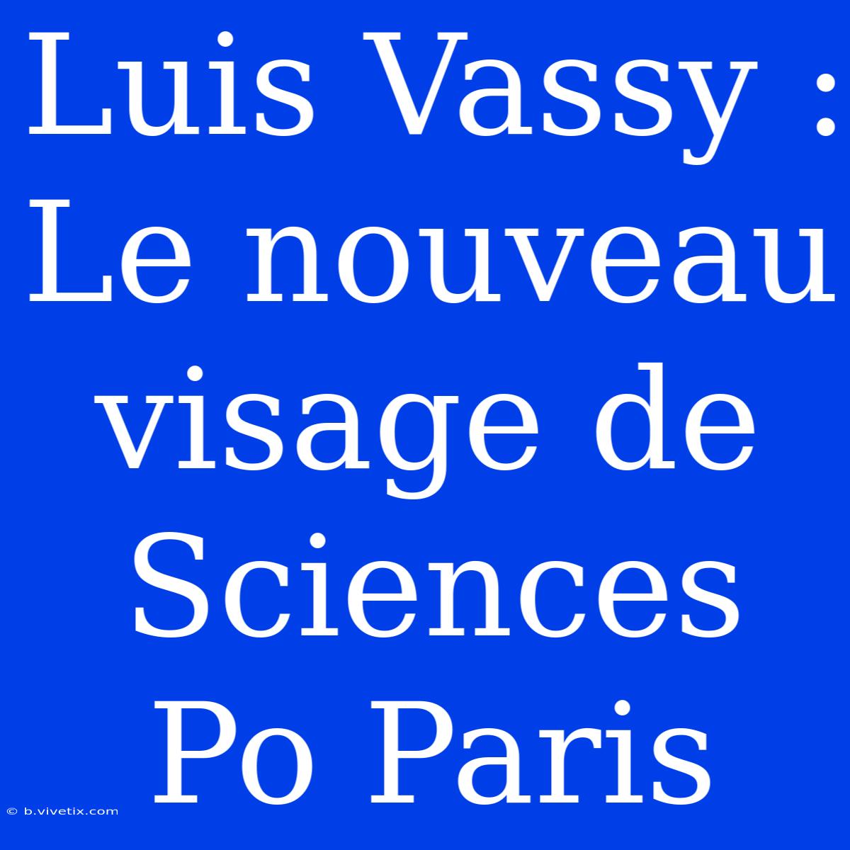 Luis Vassy : Le Nouveau Visage De Sciences Po Paris