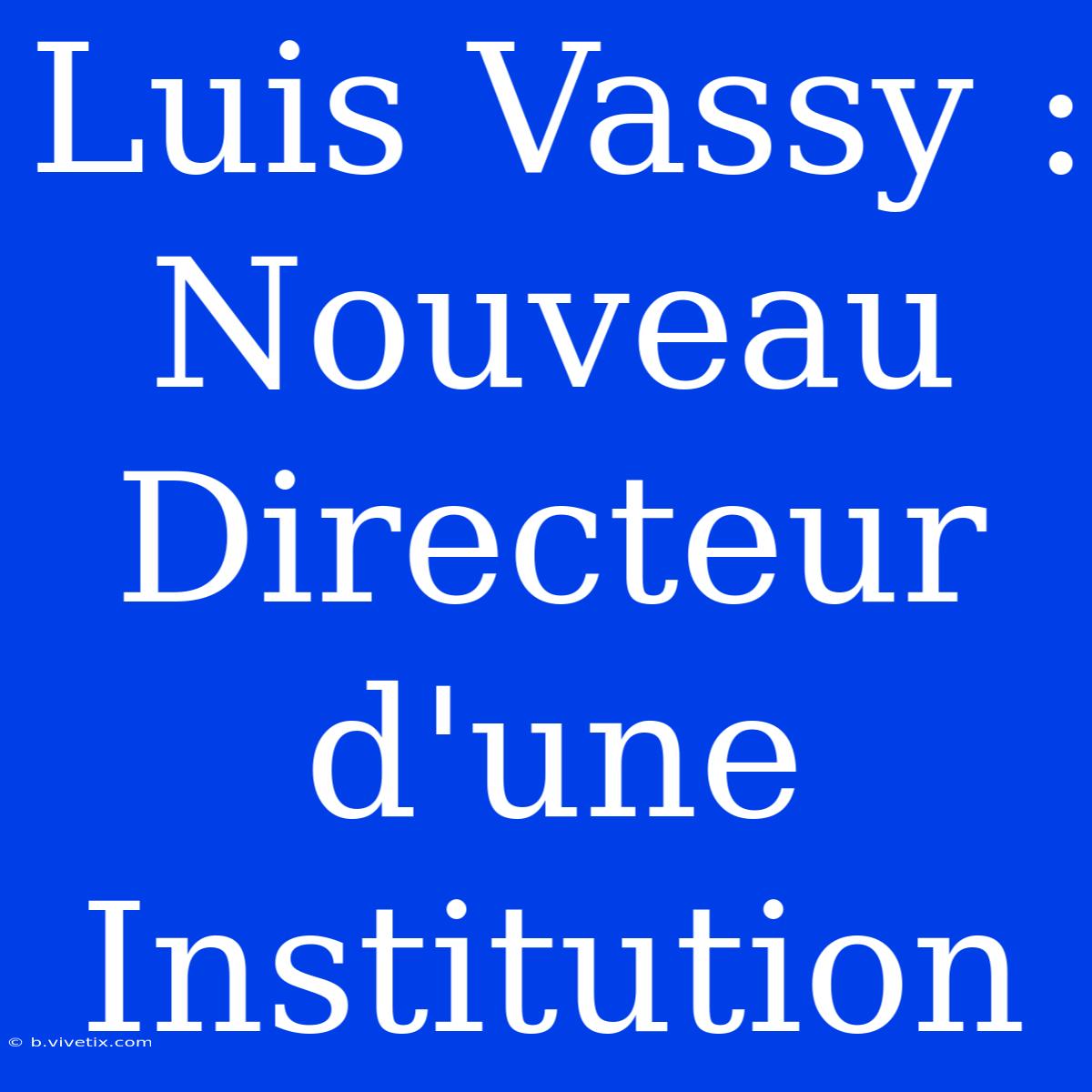 Luis Vassy : Nouveau Directeur D'une Institution