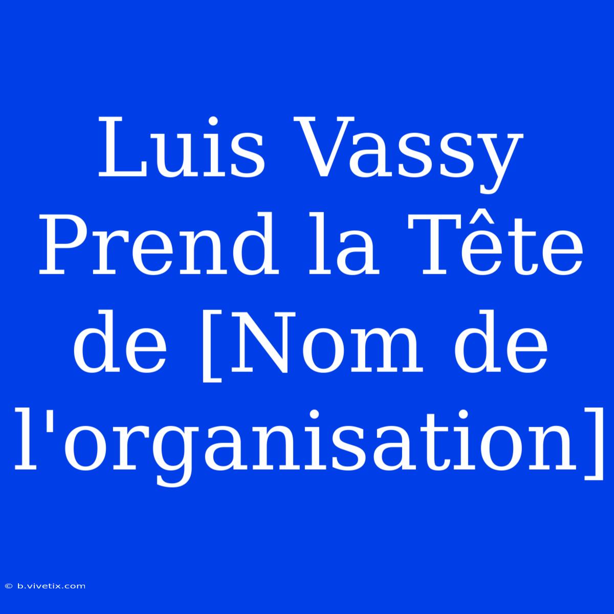 Luis Vassy Prend La Tête De [Nom De L'organisation]