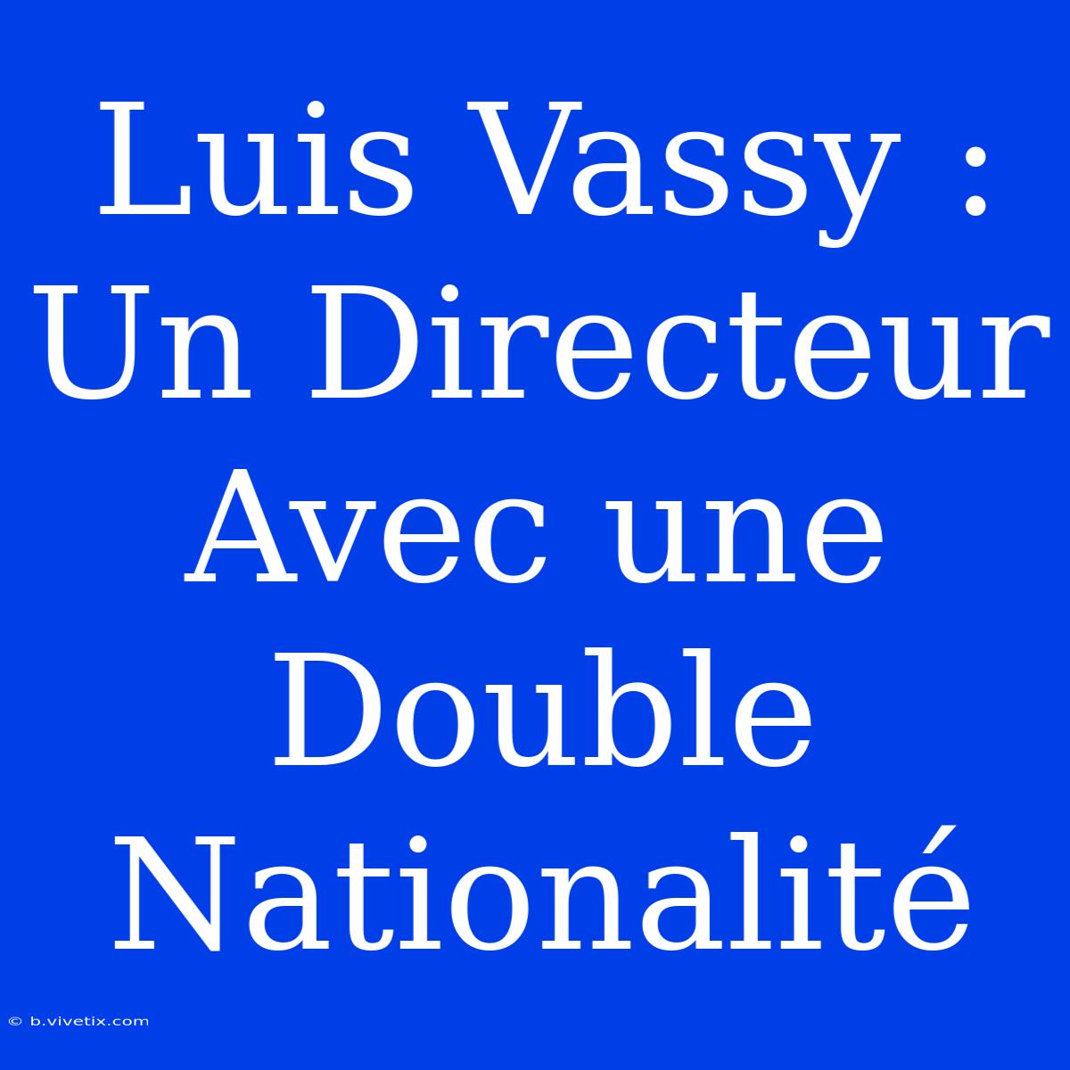 Luis Vassy : Un Directeur Avec Une Double Nationalité 