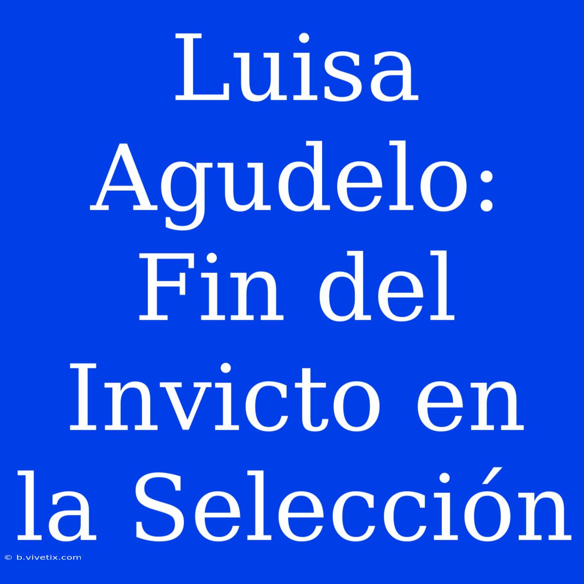 Luisa Agudelo: Fin Del Invicto En La Selección