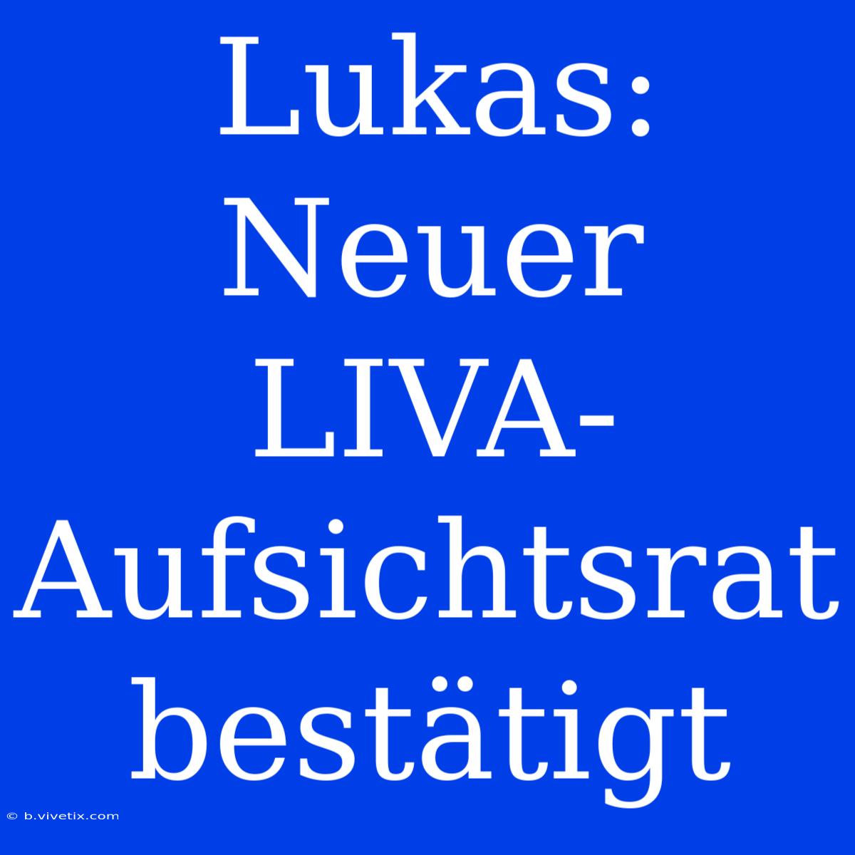 Lukas: Neuer LIVA-Aufsichtsrat Bestätigt