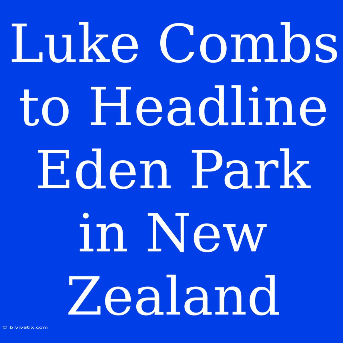 Luke Combs To Headline Eden Park In New Zealand