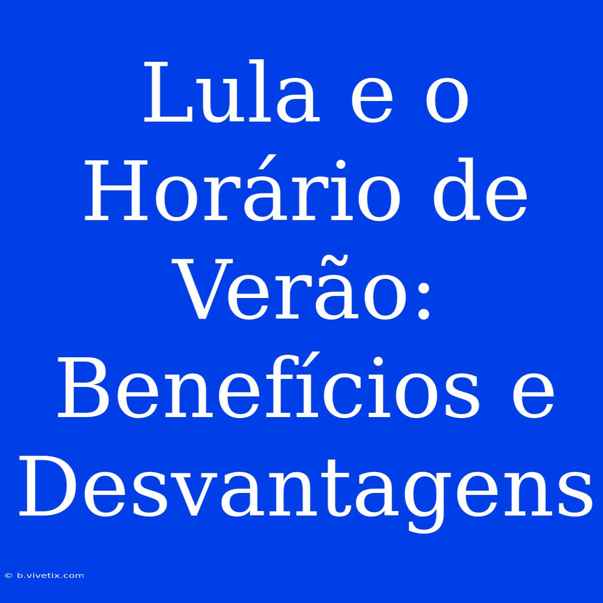 Lula E O Horário De Verão: Benefícios E Desvantagens