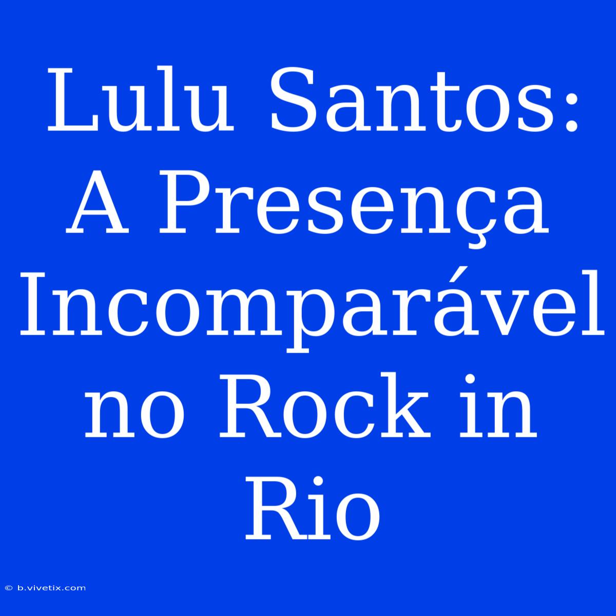 Lulu Santos: A Presença Incomparável No Rock In Rio