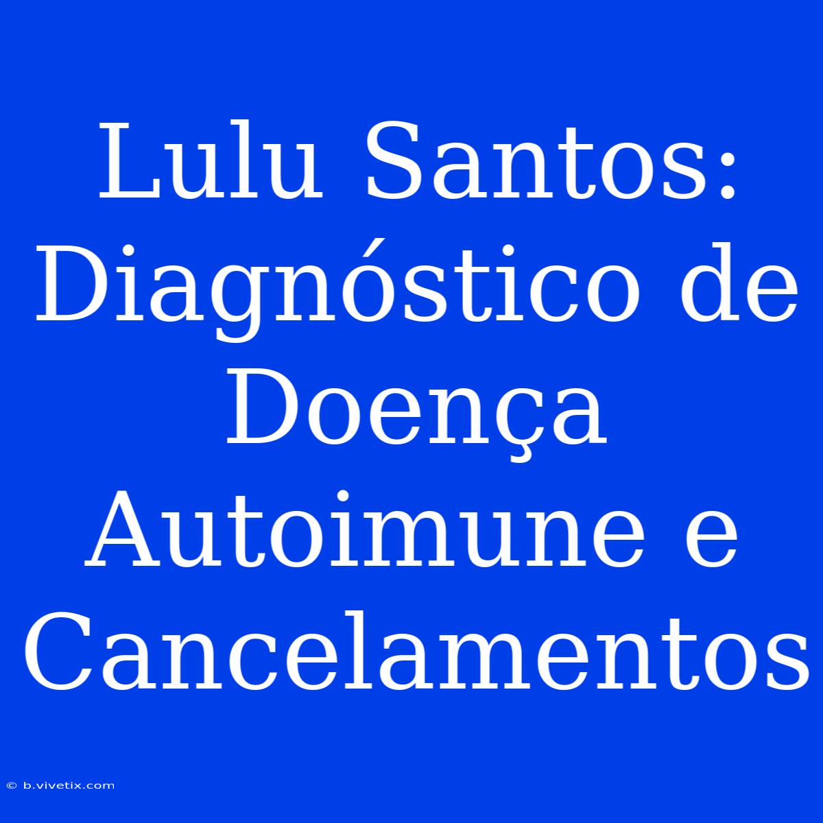 Lulu Santos: Diagnóstico De Doença Autoimune E Cancelamentos