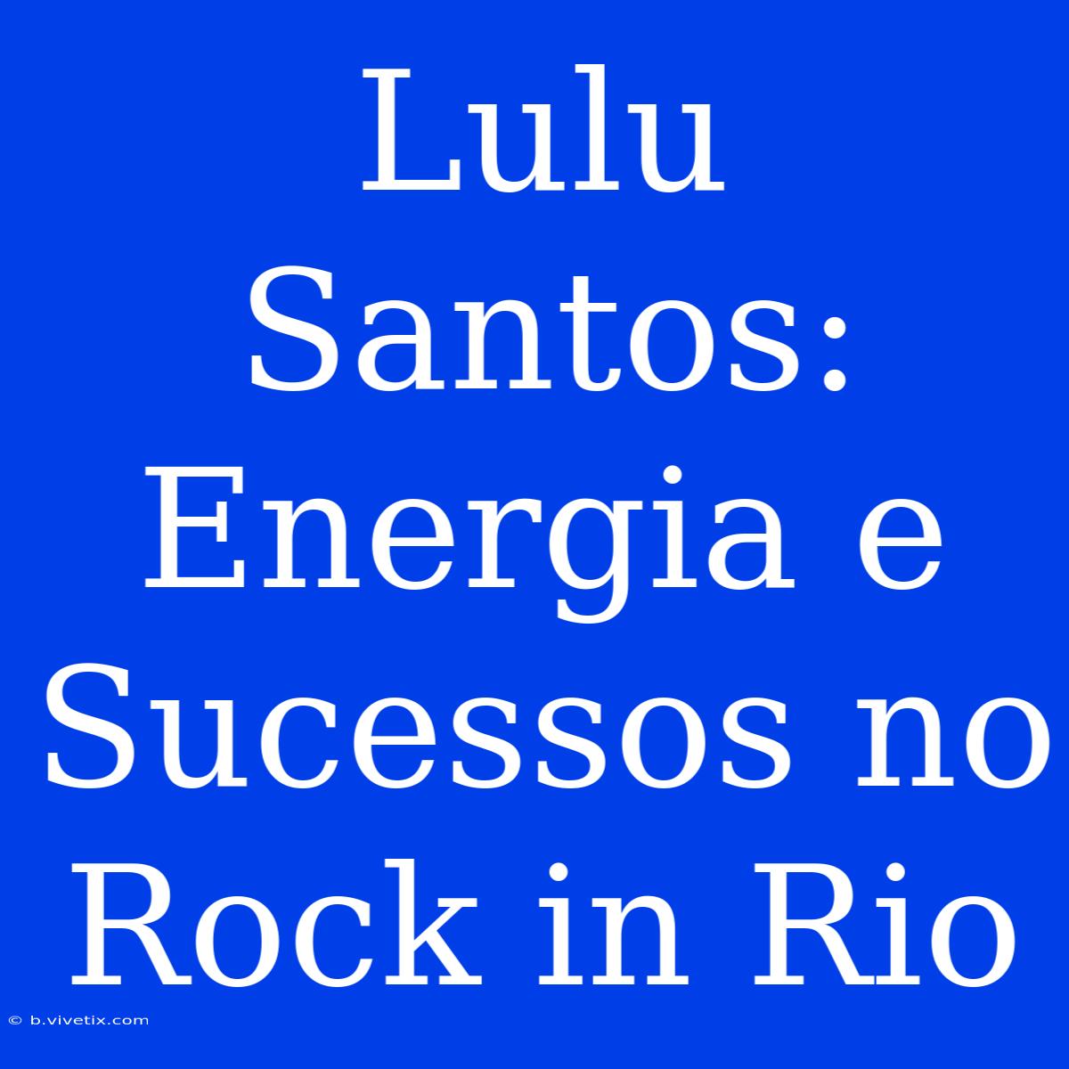 Lulu Santos: Energia E Sucessos No Rock In Rio