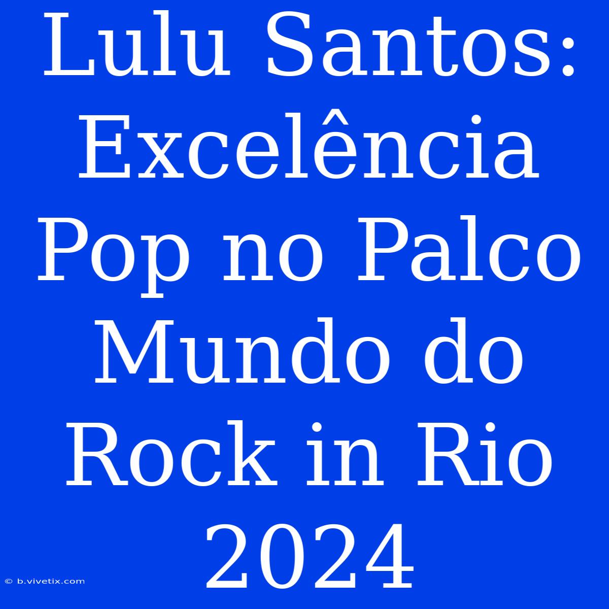 Lulu Santos: Excelência Pop No Palco Mundo Do Rock In Rio 2024