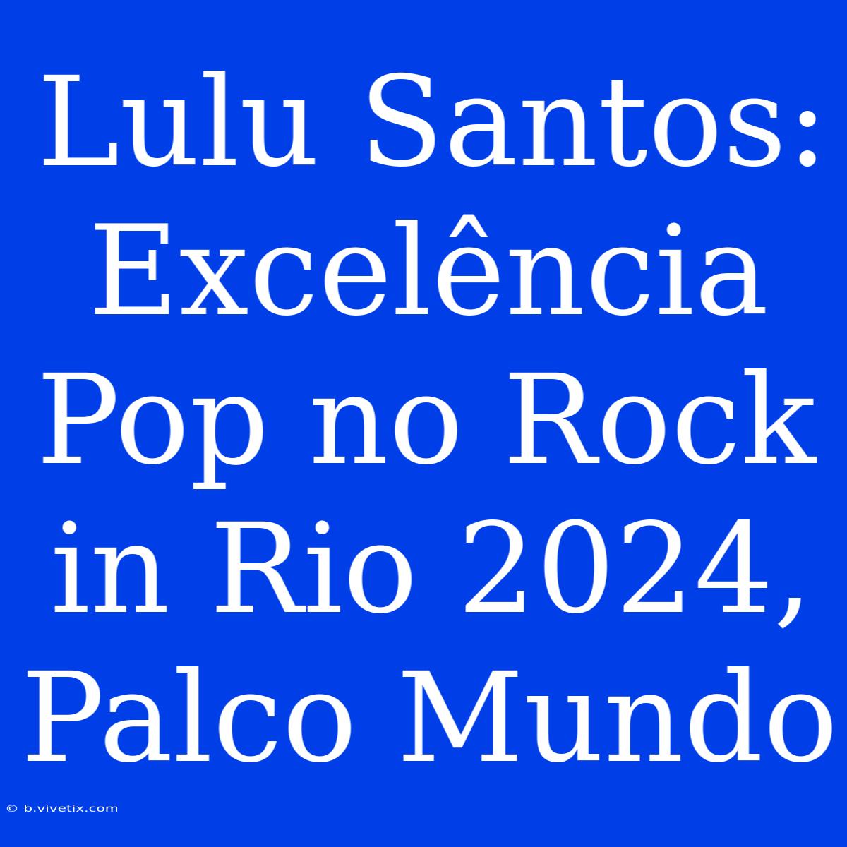 Lulu Santos: Excelência Pop No Rock In Rio 2024, Palco Mundo 