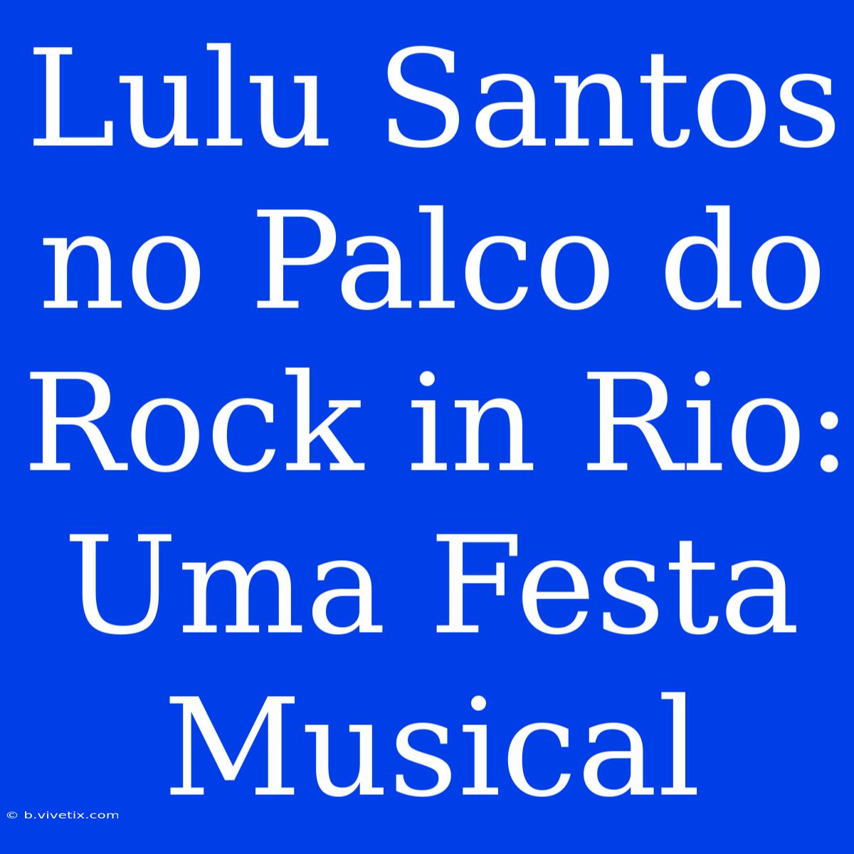 Lulu Santos No Palco Do Rock In Rio: Uma Festa Musical