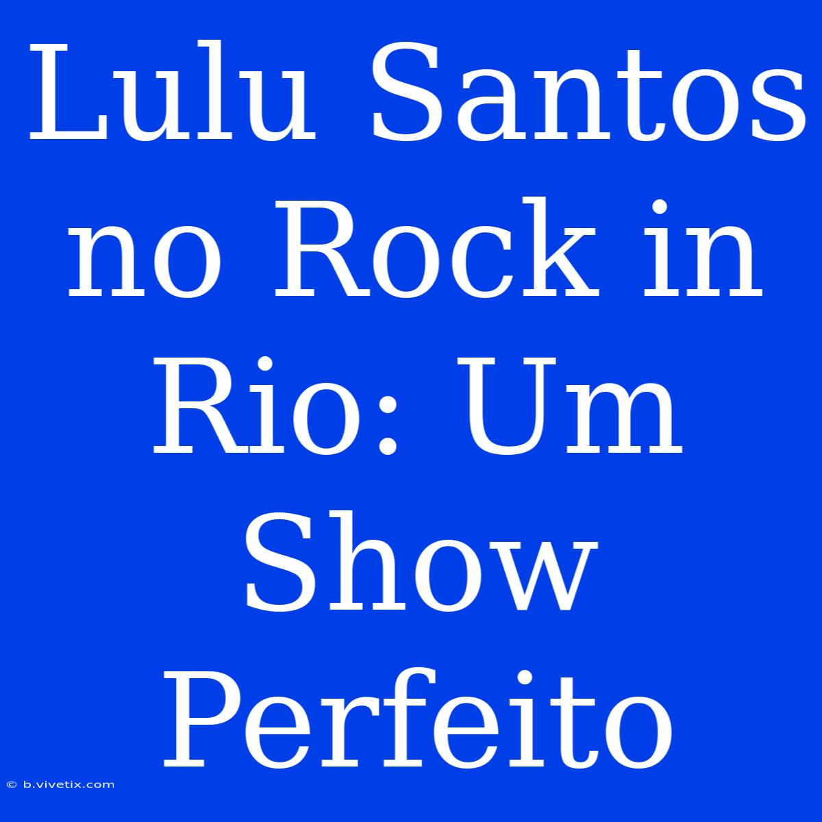 Lulu Santos No Rock In Rio: Um Show Perfeito