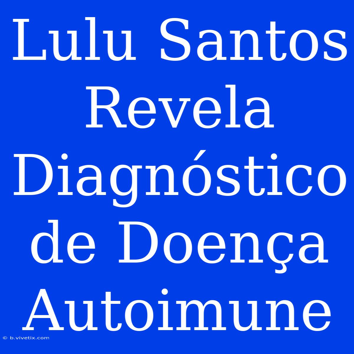 Lulu Santos Revela Diagnóstico De Doença Autoimune