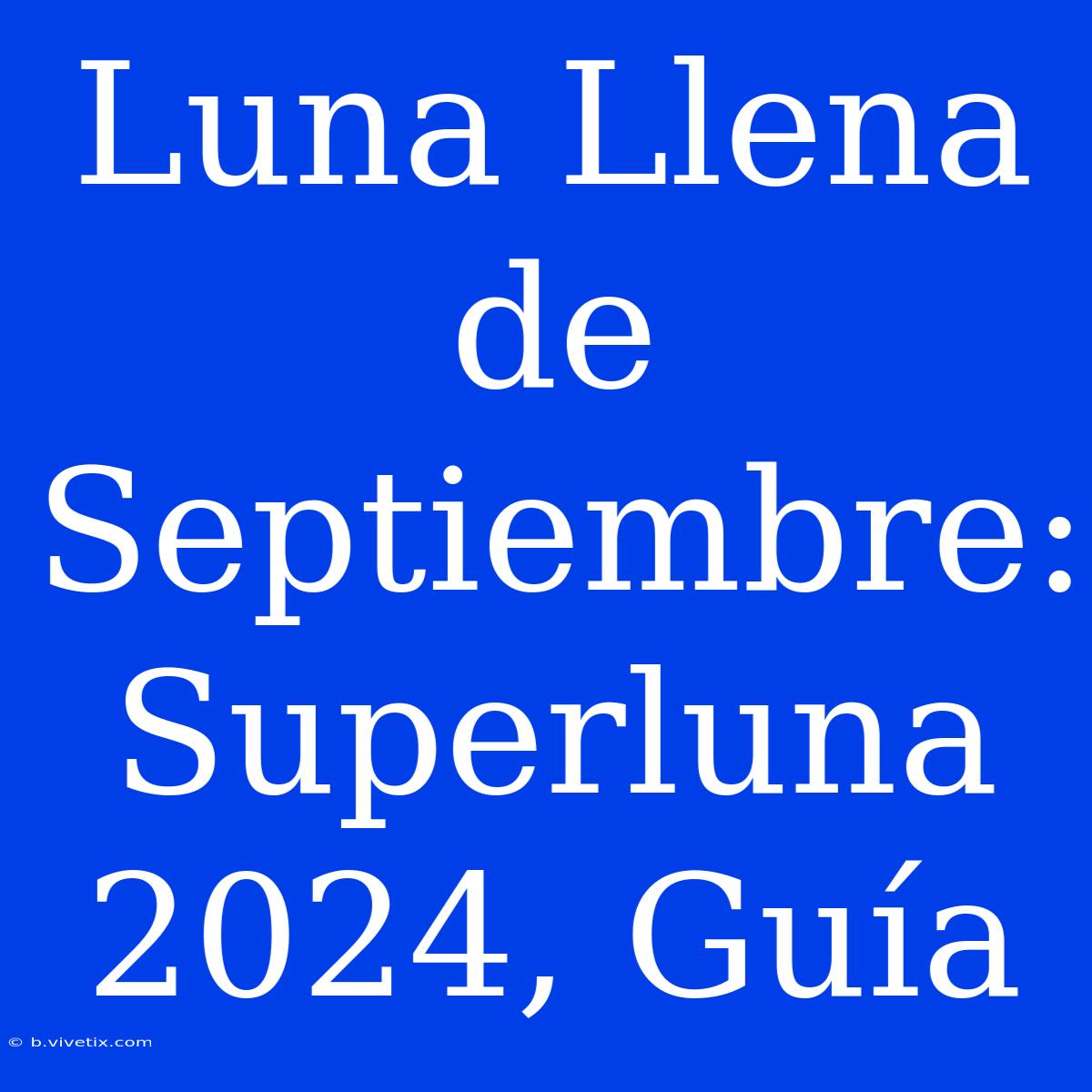 Luna Llena De Septiembre: Superluna 2024, Guía