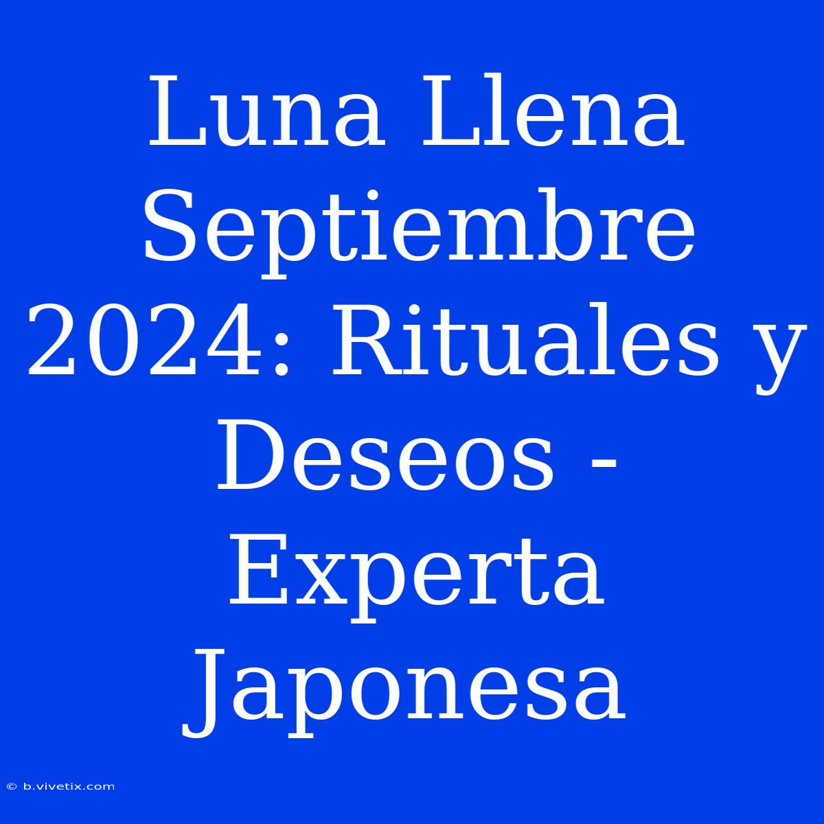 Luna Llena Septiembre 2024: Rituales Y Deseos - Experta Japonesa