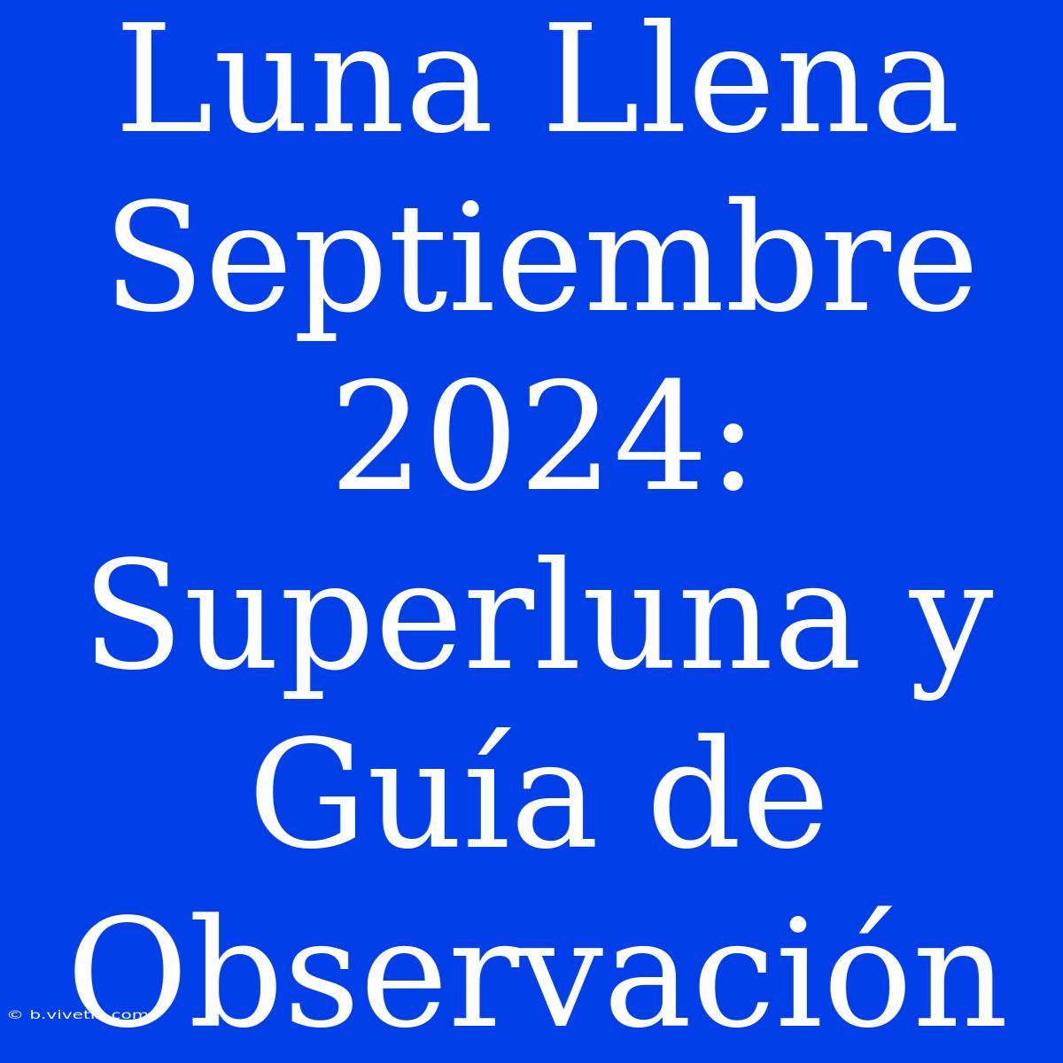 Luna Llena Septiembre 2024: Superluna Y Guía De Observación